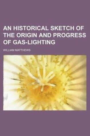 Cover of An Historical Sketch of the Origin and Progress of Gas-Lighting