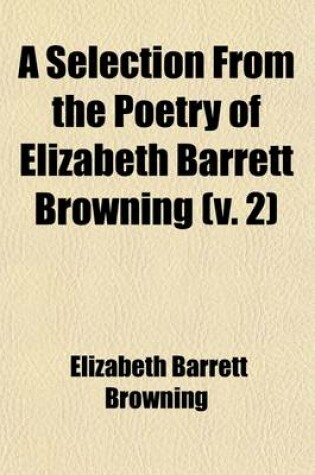 Cover of A Selection from the Poetry of Elizabeth Barrett Browning Volume 2; Second Series