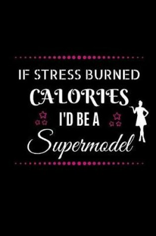 Cover of If Stress Burned Calories I'd Be A Supermodel