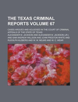 Book cover for The Texas Criminal Reports; Cases Argued and Adjudged in the Court of Criminal Appeals of the State of Texas Volume 67