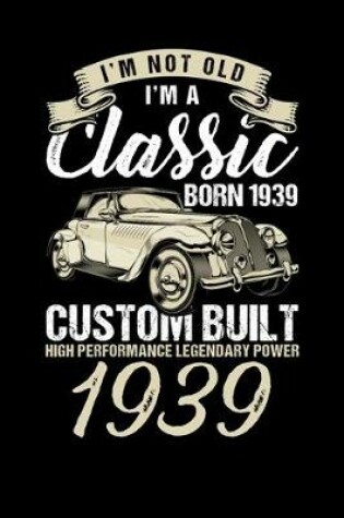Cover of I'm Not Old I'm A Classic Born In 1939 Custom Built High Performance Legendary Power 1939