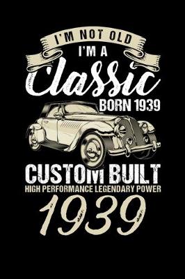 Book cover for I'm Not Old I'm A Classic Born In 1939 Custom Built High Performance Legendary Power 1939