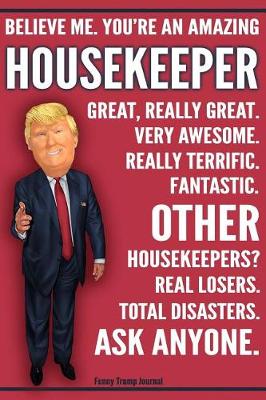 Book cover for Funny Trump Journal - Believe Me. You're An Amazing Housekeeper Other Housekeepers Total Disasters. Ask Anyone.