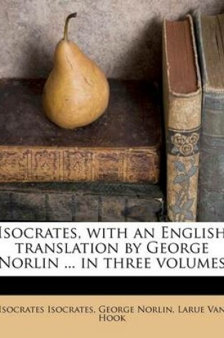 Cover of Isocrates, with an English Translation by George Norlin ... in Three Volumes