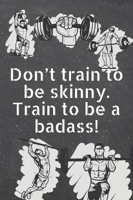 Book cover for Don't train to be skinny. Train to be a badass!