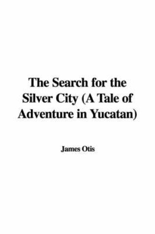 Cover of The Search for the Silver City (a Tale of Adventure in Yucatan)