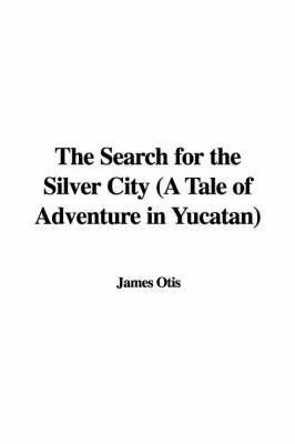 Book cover for The Search for the Silver City (a Tale of Adventure in Yucatan)