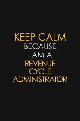 Cover of Keep Calm Because I Am A Revenue Cycle Administrator