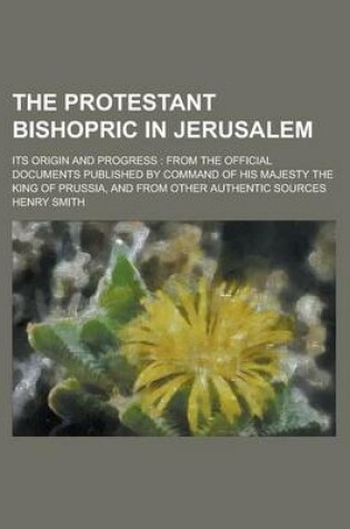 Cover of The Protestant Bishopric in Jerusalem; Its Origin and Progress