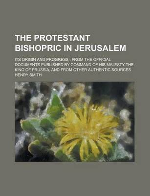 Book cover for The Protestant Bishopric in Jerusalem; Its Origin and Progress