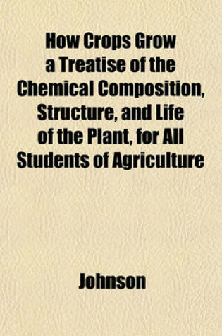 Cover of How Crops Grow a Treatise of the Chemical Composition, Structure, and Life of the Plant, for All Students of Agriculture