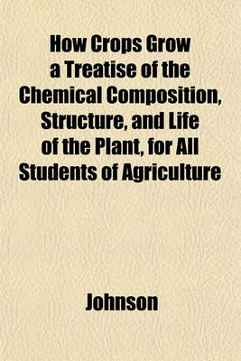 Book cover for How Crops Grow a Treatise of the Chemical Composition, Structure, and Life of the Plant, for All Students of Agriculture