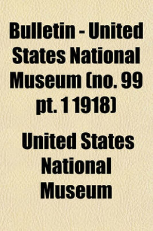 Cover of Bulletin - United States National Museum (No. 99 PT. 1 1918)