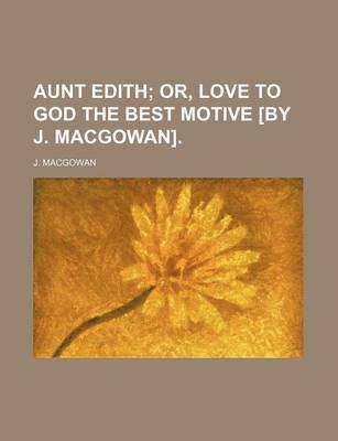 Book cover for Aunt Edith; Or, Love to God the Best Motive [By J. Macgowan].