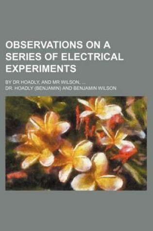 Cover of Observations on a Series of Electrical Experiments; By Dr Hoadly, and MR Wilson,