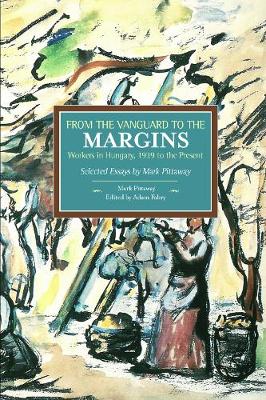 Book cover for From The Vanguard To The Margins: Workers In Hungary, 1939 To The Present: Selected Essays By Mark Pittaway