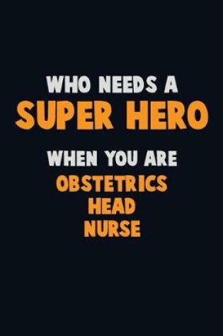 Cover of Who Need A SUPER HERO, When You Are Obstetrics head nurse