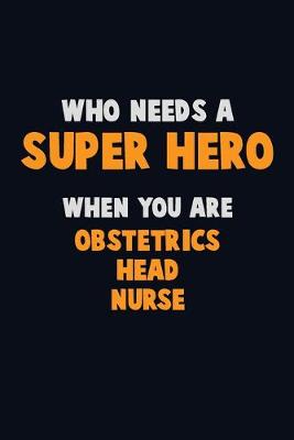 Book cover for Who Need A SUPER HERO, When You Are Obstetrics head nurse