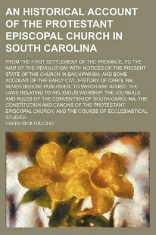 Cover of An Historical Account of the Protestant Episcopal Church in South Carolina; From the First Settlement of the Province, to the War of the Revolution with Notices of the Present State of the Church in Each Parish and Some Account of the Early Civil History of C