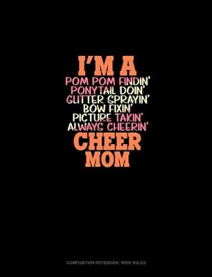 Book cover for I'm A Pom Pom Findin' Ponytail Doin' Glitter Sprayin' Bow Fixin' Picture Takin' Always Cheerin' Cheer Mom