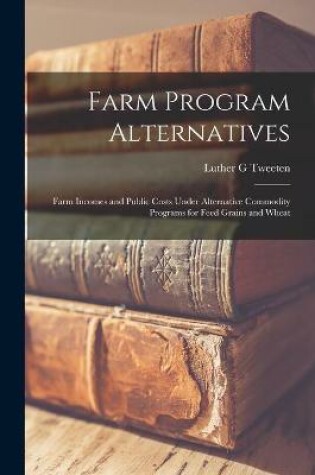 Cover of Farm Program Alternatives; Farm Incomes and Public Costs Under Alternative Commodity Programs for Feed Grains and Wheat