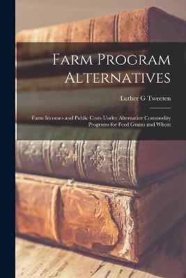 Book cover for Farm Program Alternatives; Farm Incomes and Public Costs Under Alternative Commodity Programs for Feed Grains and Wheat