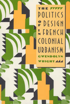Book cover for The Politics of Design in French Colonial Urbanism
