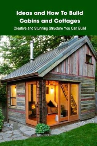 Cover of Ideas and How To Build Cabins and Cottages
