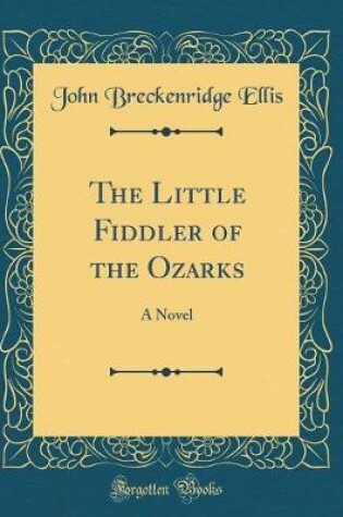 Cover of The Little Fiddler of the Ozarks: A Novel (Classic Reprint)