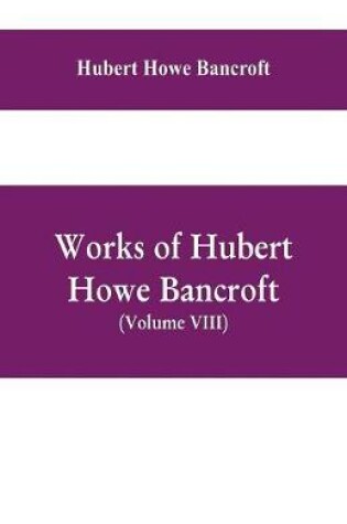 Cover of Works of Hubert Howe Bancroft, (Volume VIII) History of Central America (Vol. III.) 1801-1887