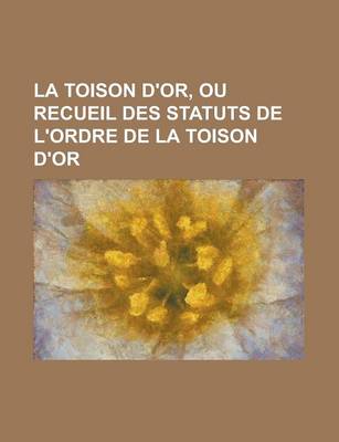 Book cover for La Toison D'Or, Ou Recueil Des Statuts de L'Ordre de La Toison D'Or