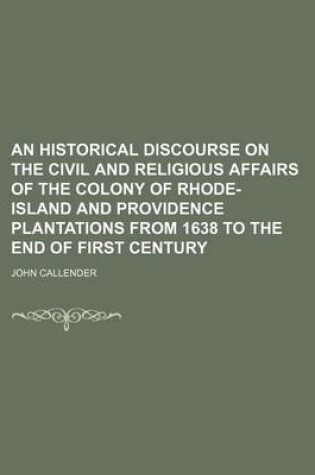 Cover of An Historical Discourse on the Civil and Religious Affairs of the Colony of Rhode-Island and Providence Plantations from 1638 to the End of First Century