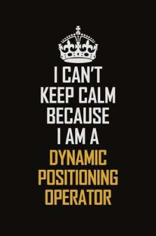 Cover of I Can't Keep Calm Because I Am A Dynamic Positioning Operator