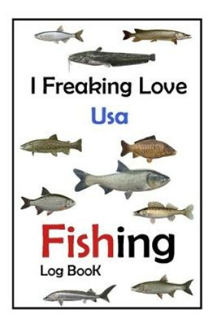 Cover of I Freaking Love Usa Fishing Log Book -