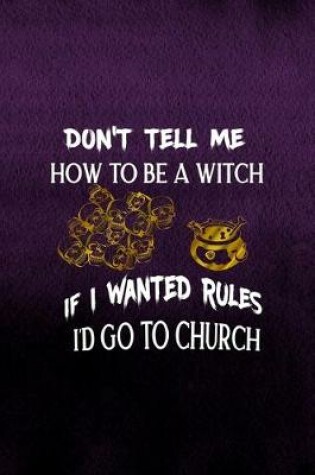 Cover of Don't Tell Me How To Be A Witch If I Wanted Rules I'd Go To Church