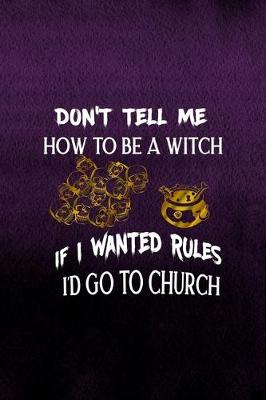 Book cover for Don't Tell Me How To Be A Witch If I Wanted Rules I'd Go To Church
