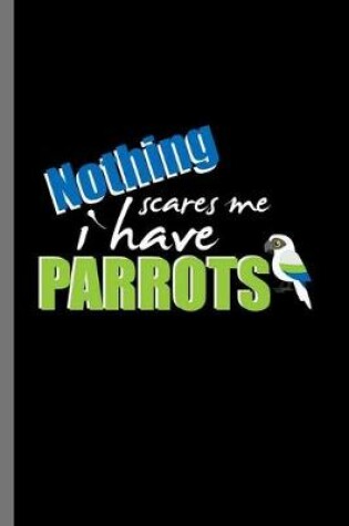 Cover of Nothing Scares Me I have Parrots