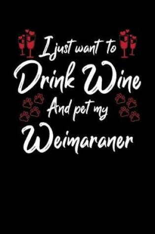 Cover of I Just Wanna Drink Wine And Pet My Weimaraner