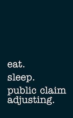 Book cover for eat. sleep. public claim adjusting. - Lined Notebook