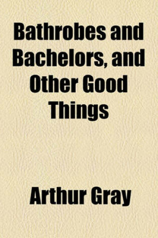 Cover of Bathrobes and Bachelors, and Other Good Things