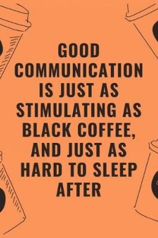 Cover of Good communication is just as stimulating as black coffee and just as hard to sleep after