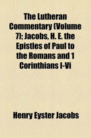 Cover of The Lutheran Commentary (Volume 7); Jacobs, H. E. the Epistles of Paul to the Romans and 1 Corinthians I-VI