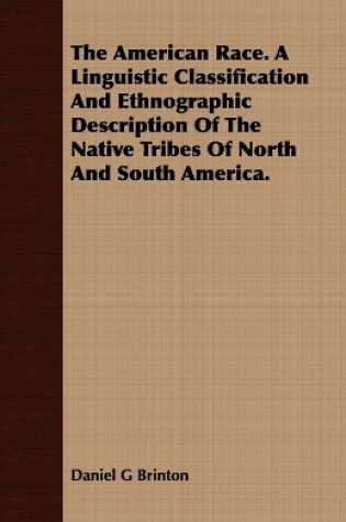 Cover of The American Race. A Linguistic Classification And Ethnographic Description Of The Native Tribes Of North And South America.