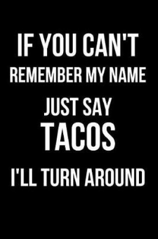 Cover of If You Can't Remember My Name Just Say Tacos I'll Turn Around