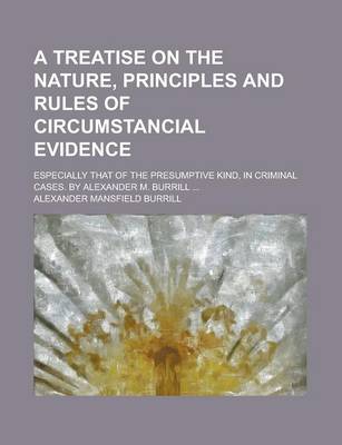 Book cover for A Treatise on the Nature, Principles and Rules of Circumstancial Evidence; Especially That of the Presumptive Kind, in Criminal Cases. by Alexander M. Burrill ...