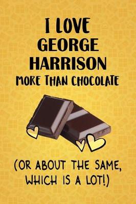 Book cover for I Love George Harrison More Than Chocolate (Or About The Same, Which Is A Lot!)