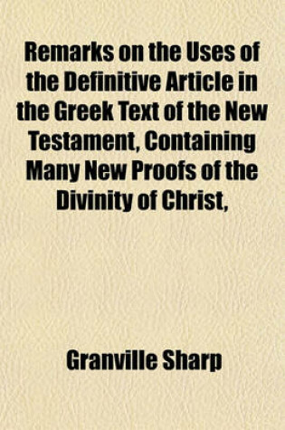 Cover of Remarks on the Uses of the Definitive Article in the Greek Text of the New Testament, Containing Many New Proofs of the Divinity of Christ,