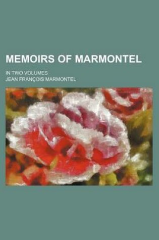 Cover of Memoirs of Marmontel Volume 15; In Two Volumes