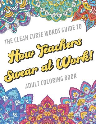 Book cover for The Clean Curse Words Guide to How Teachers Swear at Work Adult Coloring Book