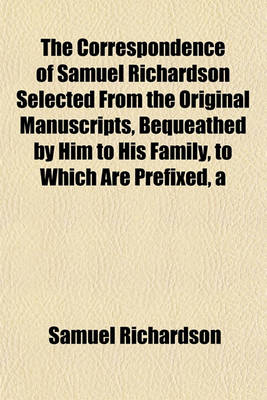 Book cover for Correspondence of Samuel Richardson Selected from the Original Manuscripts, Bequeathed by Him to His Family, to Which Are Prefixed